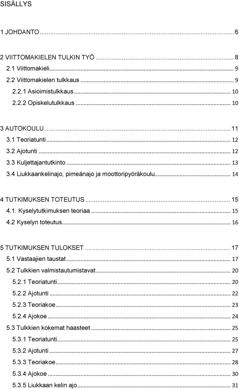 .. 15 4.2 Kyselyn toteutus... 16 5 TUTKIMUKSEN TULOKSET... 17 5.1 Vastaajien taustat... 17 5.2 Tulkkien valmistautumistavat... 20 5.2.1 Teoriatunti... 20 5.2.2 Ajotunti... 22 5.2.3 Teoriakoe.