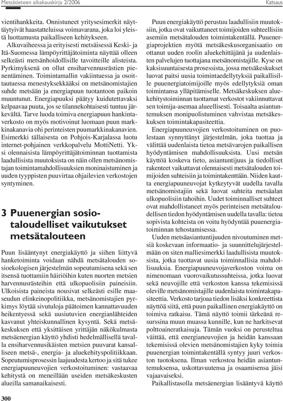 Pyrkimyksenä on ollut ensiharvennusrästien pienentäminen. Toimintamallin vakiintuessa ja osoittautuessa menestyksekkääksi on metsänomistajien suhde metsään ja energiapuun tuotantoon paikoin muuntunut.