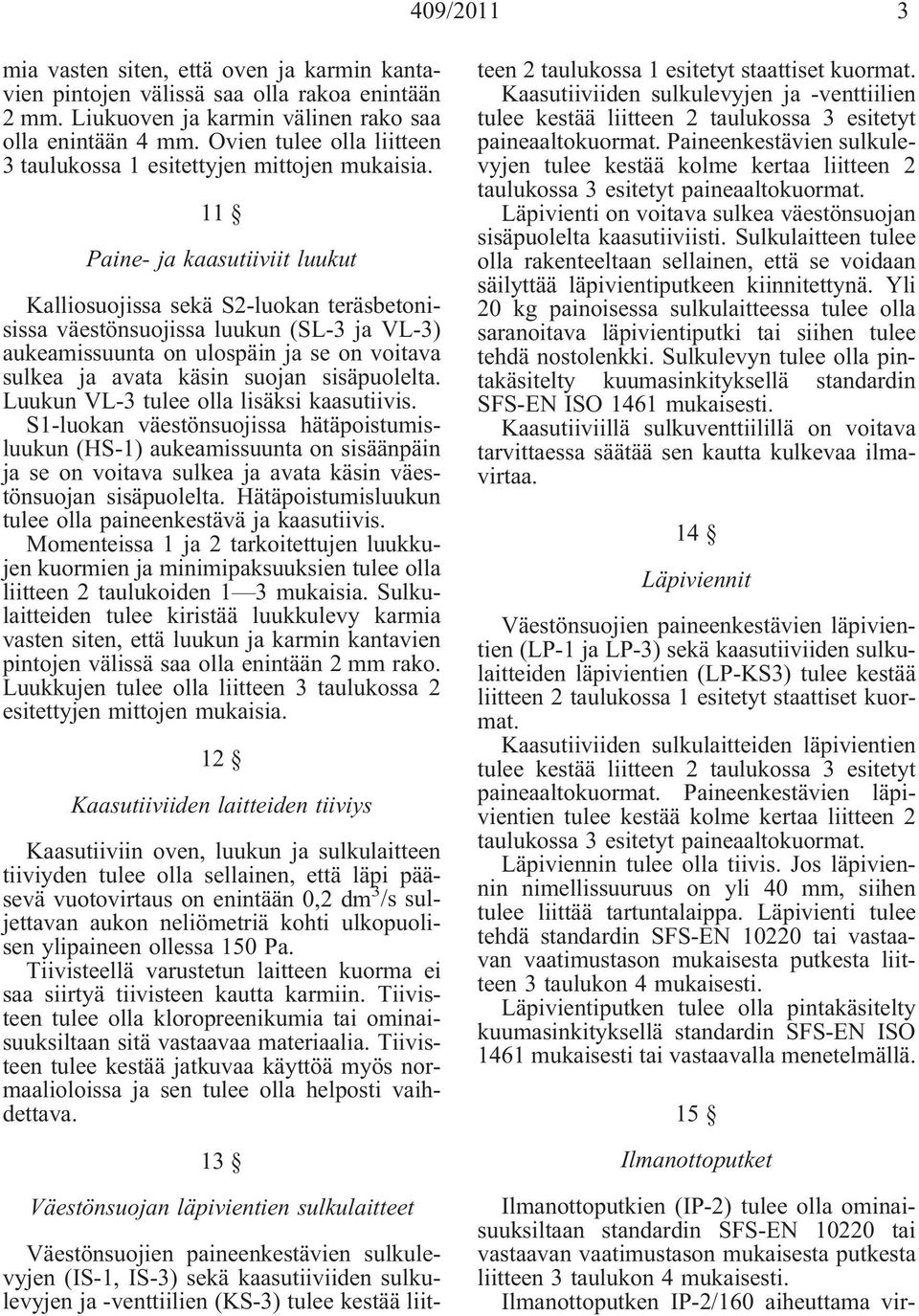 11 Paine- ja kaasutiiviit luukut Kalliosuojissa sekä S2-luokan teräsbetonisissa väestönsuojissa luukun (SL-3 ja VL-3) aukeamissuunta on ulospäin ja se on voitava sulkea ja avata käsin suojan