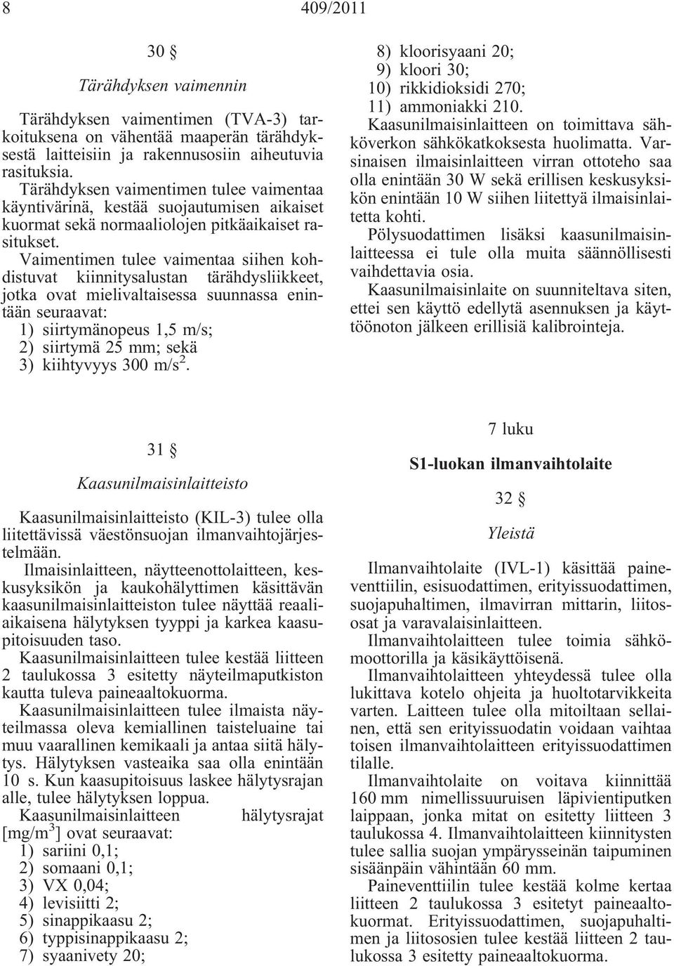 Vaimentimen tulee vaimentaa siihen kohdistuvat kiinnitysalustan tärähdysliikkeet, jotka ovat mielivaltaisessa suunnassa enintään seuraavat: 1) siirtymänopeus 1,5 m/s; 2) siirtymä 25 mm; sekä 3)