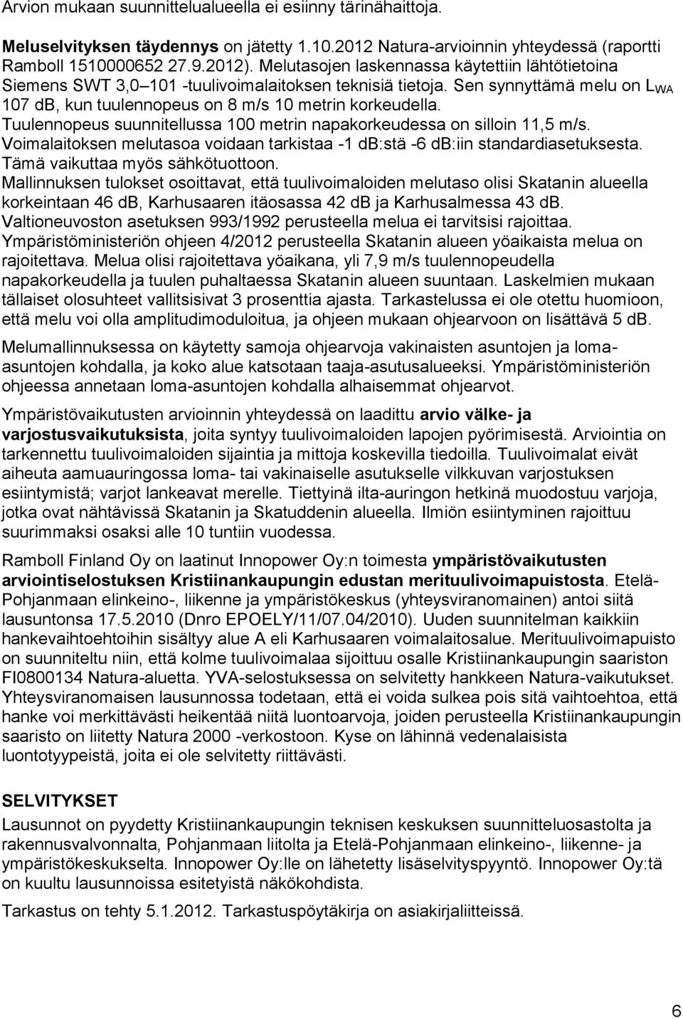 Tuulennopeus suunnitellussa 100 metrin napakorkeudessa on silloin 11,5 m/s. Voimalaitoksen melutasoa voidaan tarkistaa -1 db:stä -6 db:iin standardiasetuksesta. Tämä vaikuttaa myös sähkötuottoon.