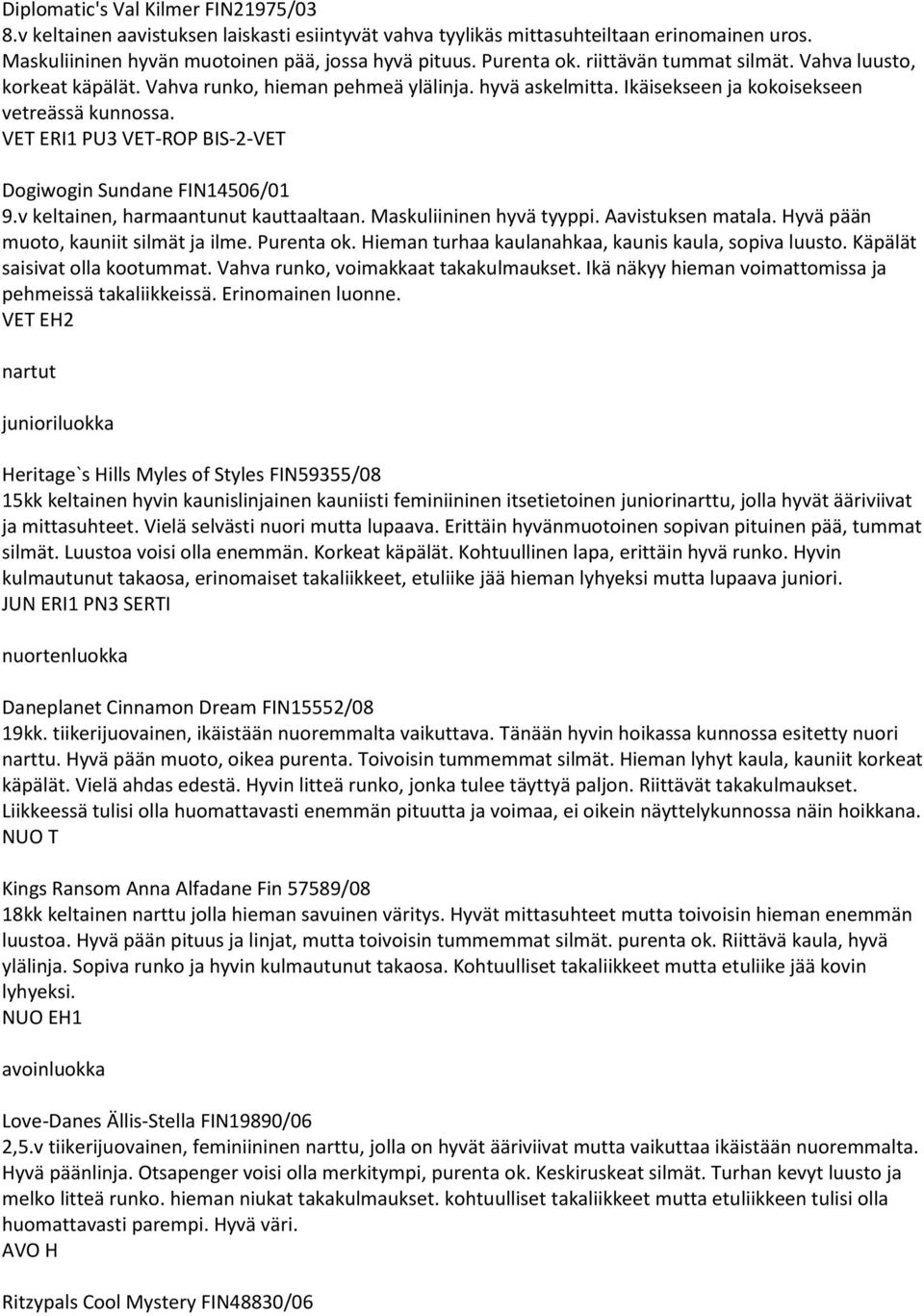 VET ERI1 PU3 VET-ROP BIS-2-VET Dogiwogin Sundane FIN14506/01 9.v keltainen, harmaantunut kauttaaltaan. Maskuliininen hyvä tyyppi. Aavistuksen matala. Hyvä pään muoto, kauniit silmät ja ilme.