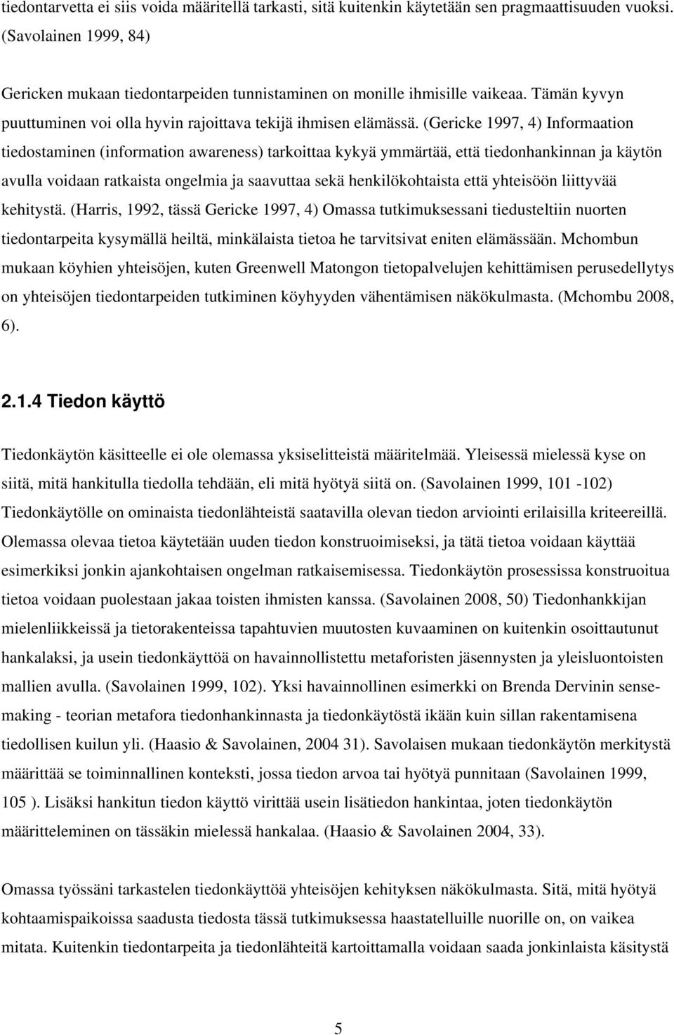 (Gericke 1997, 4) Informaation tiedostaminen (information awareness) tarkoittaa kykyä ymmärtää, että tiedonhankinnan ja käytön avulla voidaan ratkaista ongelmia ja saavuttaa sekä henkilökohtaista