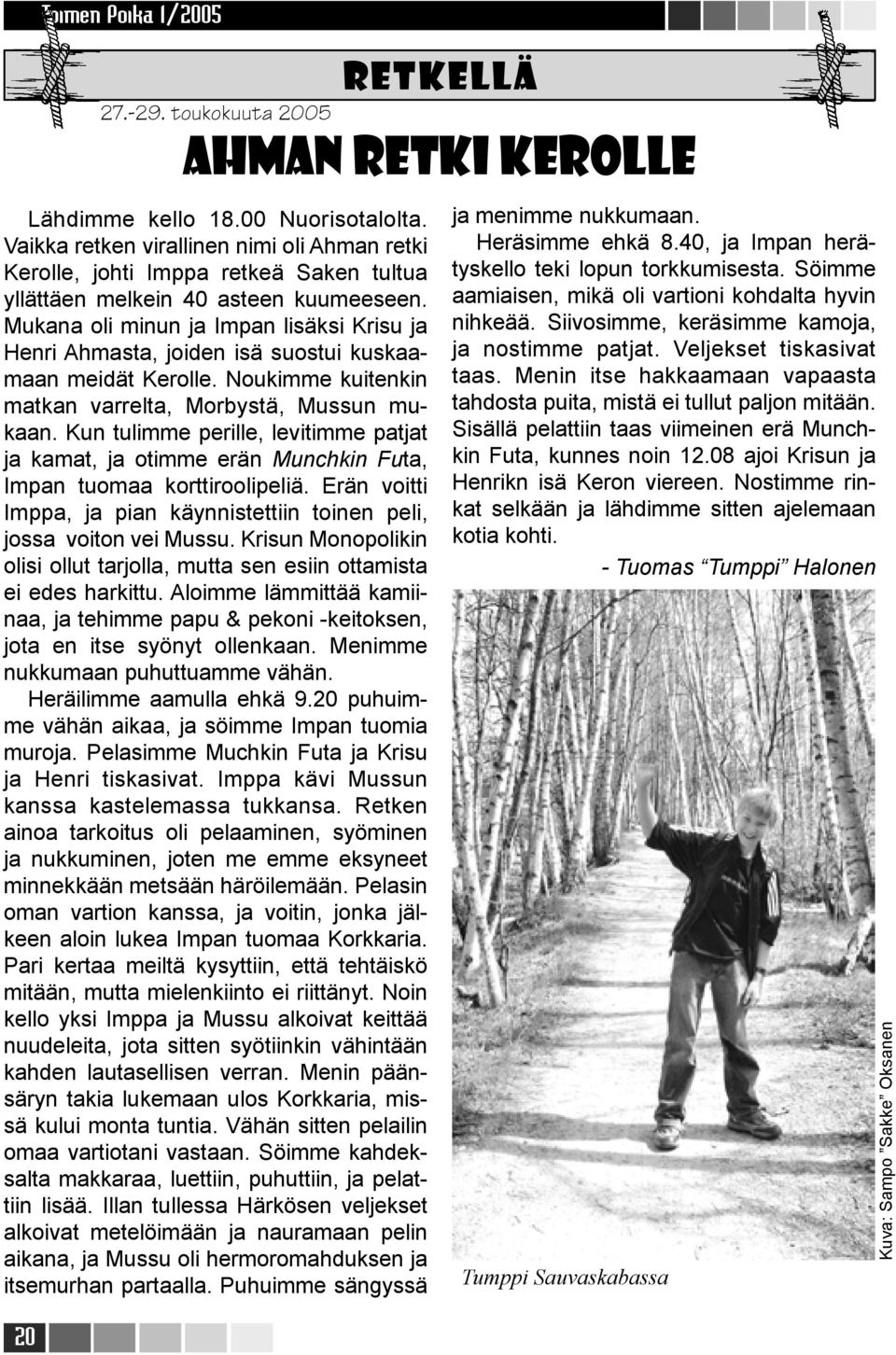 Mukana oli minun ja Impan lisäksi Krisu ja Henri Ahmasta, joiden isä suostui kuskaamaan meidät Kerolle. Noukimme kuitenkin matkan varrelta, Morbystä, Mussun mukaan.