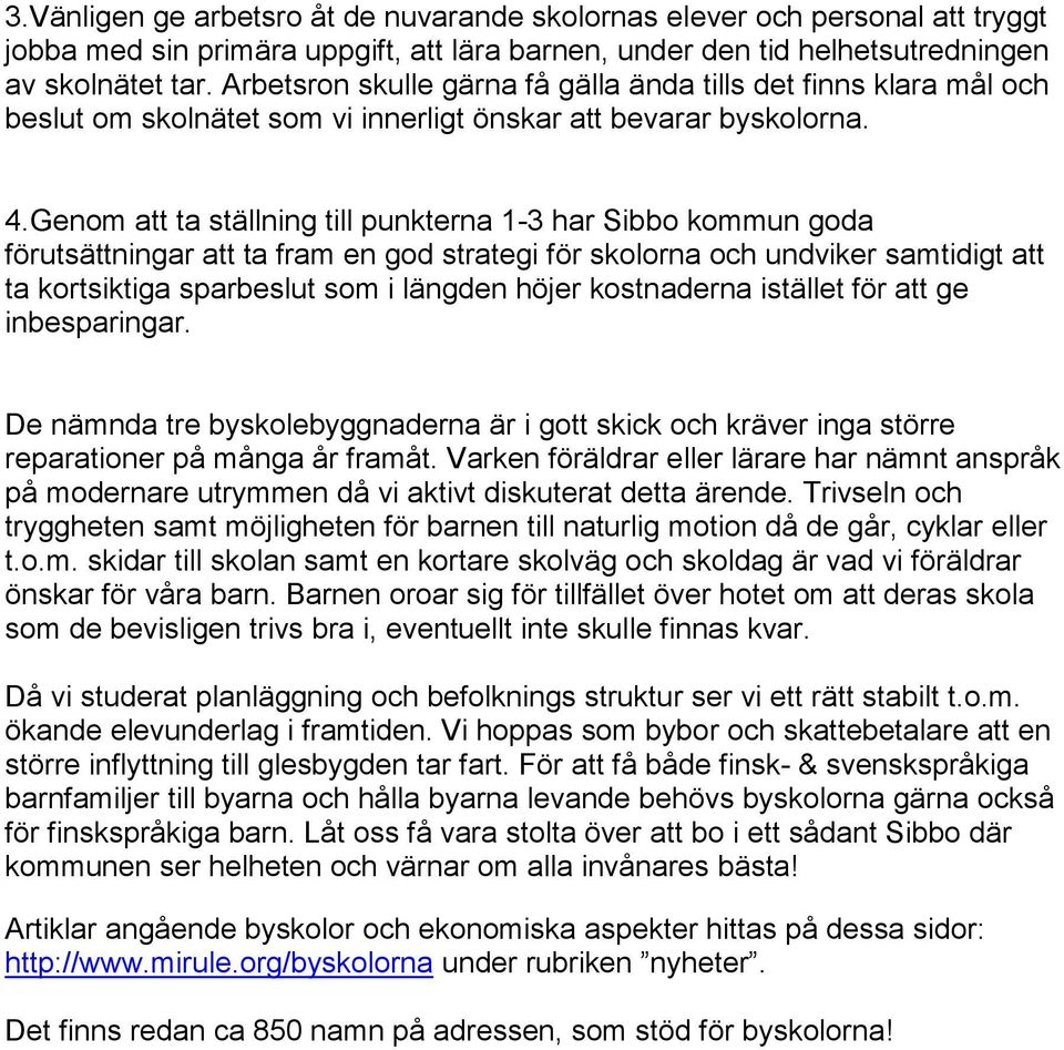 Genom att ta ställning till punkterna 1-3 har Sibbo kommun goda förutsättningar att ta fram en god strategi för skolorna och undviker samtidigt att ta kortsiktiga sparbeslut som i längden höjer