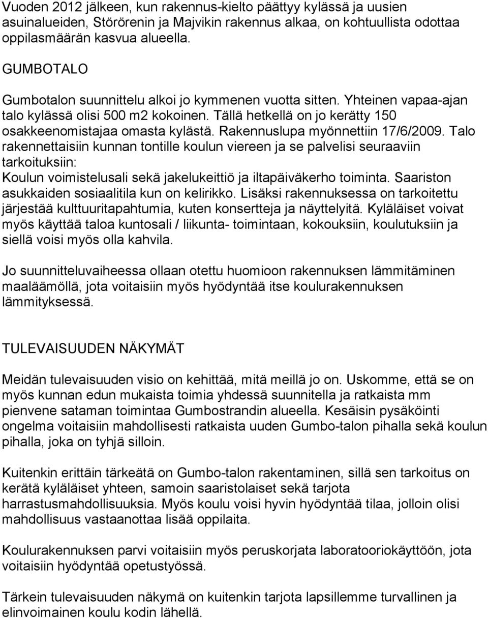 Rakennuslupa myönnettiin 17/6/2009. Talo rakennettaisiin kunnan tontille koulun viereen ja se palvelisi seuraaviin tarkoituksiin: Koulun voimistelusali sekä jakelukeittiö ja iltapäiväkerho toiminta.