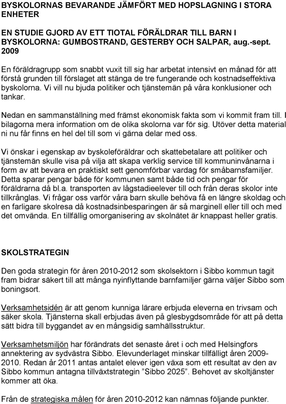 Vi vill nu bjuda politiker och tjänstemän på våra konklusioner och tankar. Nedan en sammanställning med främst ekonomisk fakta som vi kommit fram till.