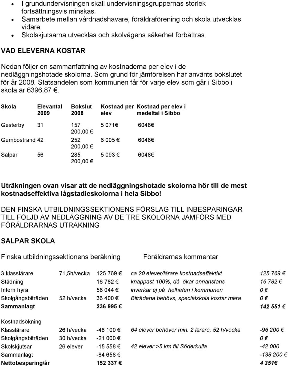 Som grund för jämförelsen har använts bokslutet för år 2008. Statsandelen som kommunen får för varje elev som går i Sibbo i skola är 6396,87.