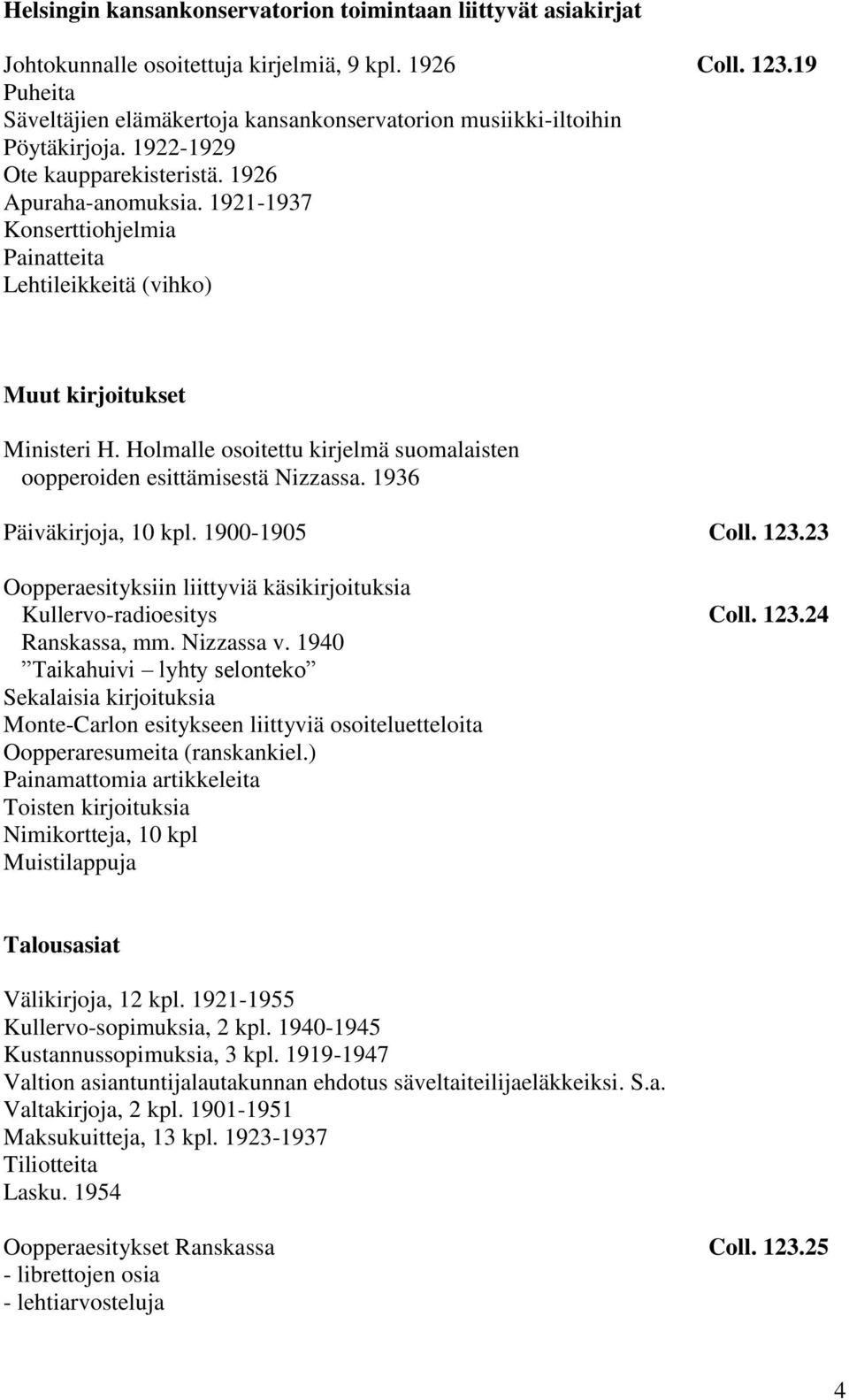 1921-1937 Konserttiohjelmia Painatteita Lehtileikkeitä (vihko) Muut kirjoitukset Ministeri H. Holmalle osoitettu kirjelmä suomalaisten oopperoiden esittämisestä Nizzassa. 1936 Päiväkirjoja, 10 kpl.