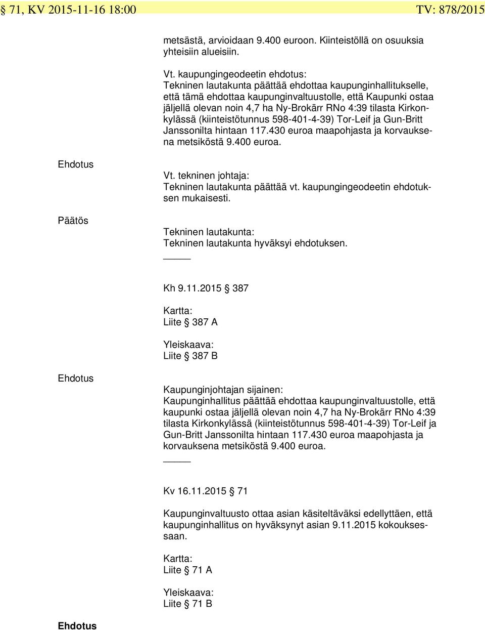 tilasta Kirkonkylässä (kiinteistötunnus 598-40-4-9) Tor-Leif ja Gun-Britt Janssonilta hintaan 7.40 euroa maapohjasta ja korvauksena metsiköstä 9.400 euroa. Päätös Vt.