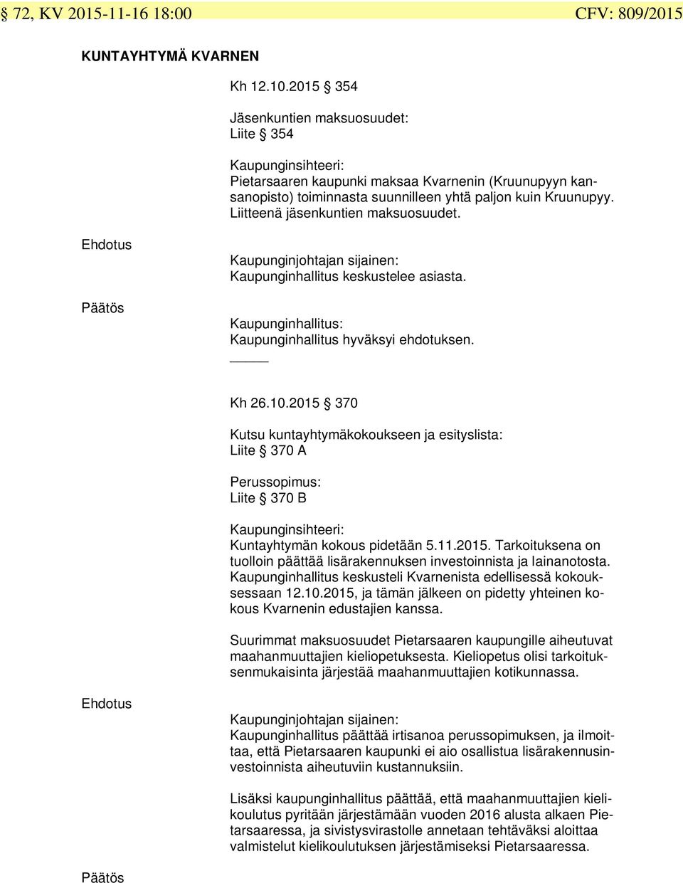 205 70 Kutsu kuntayhtymäkokoukseen ja esityslista: Liite 70 A Perussopimus: Liite 70 B Kaupunginsihteeri: Kuntayhtymän kokous pidetään 5..205. Tarkoituksena on tuolloin päättää lisärakennuksen investoinnista ja lainanotosta.