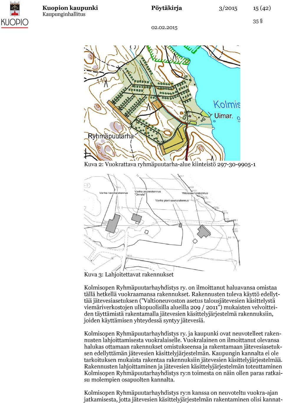 Rakennusten tuleva käyttö edellyttää jätevesiasetuksen ( Valtioneuvoston asetus talousjätevesien käsittelystä viemäriverkostojen ulkopuolisilla alueilla 209 / 2011 ) mukaisten velvoitteiden