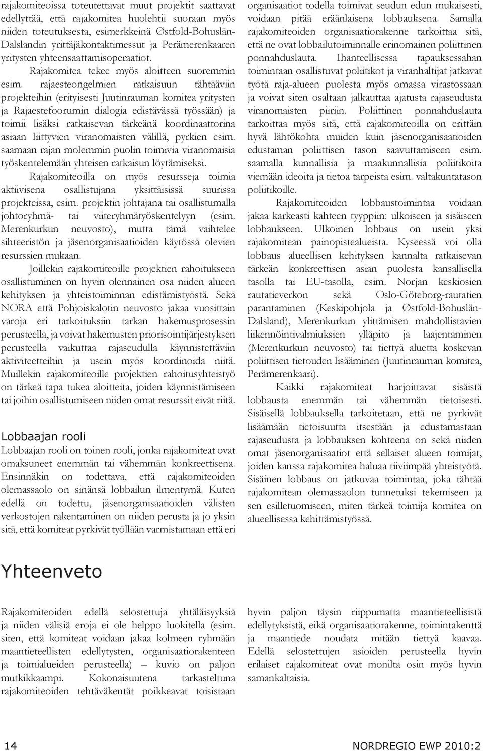 rajaesteongelmien ratkaisuun tähtääviin projekteihin (erityisesti Juutinrauman komitea yritysten ja Rajaestefoorumin dialogia edistävässä työssään) ja toimii lisäksi ratkaisevan tärkeänä