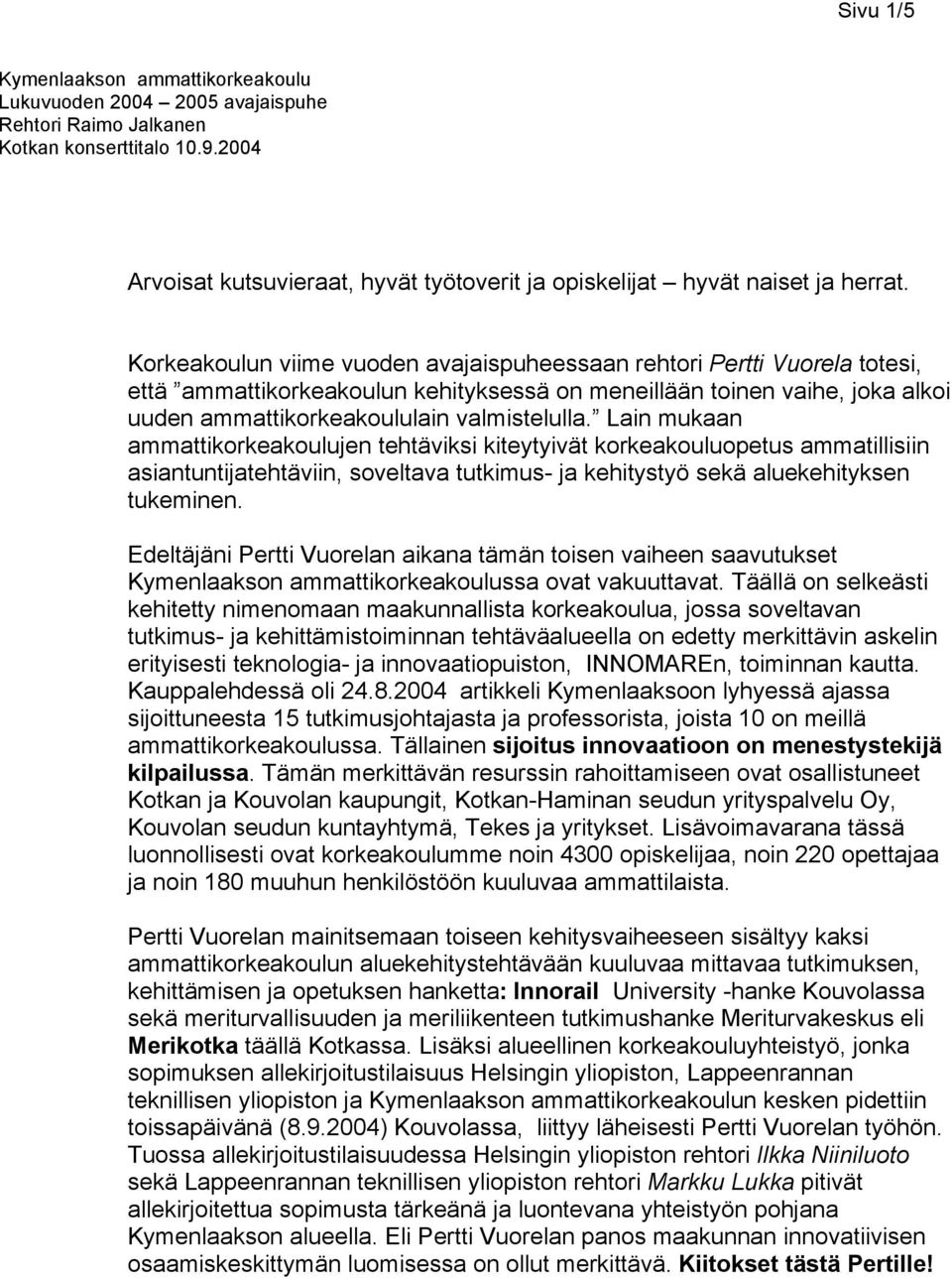 Korkeakoulun viime vuoden avajaispuheessaan rehtori Pertti Vuorela totesi, että ammattikorkeakoulun kehityksessä on meneillään toinen vaihe, joka alkoi uuden ammattikorkeakoululain valmistelulla.