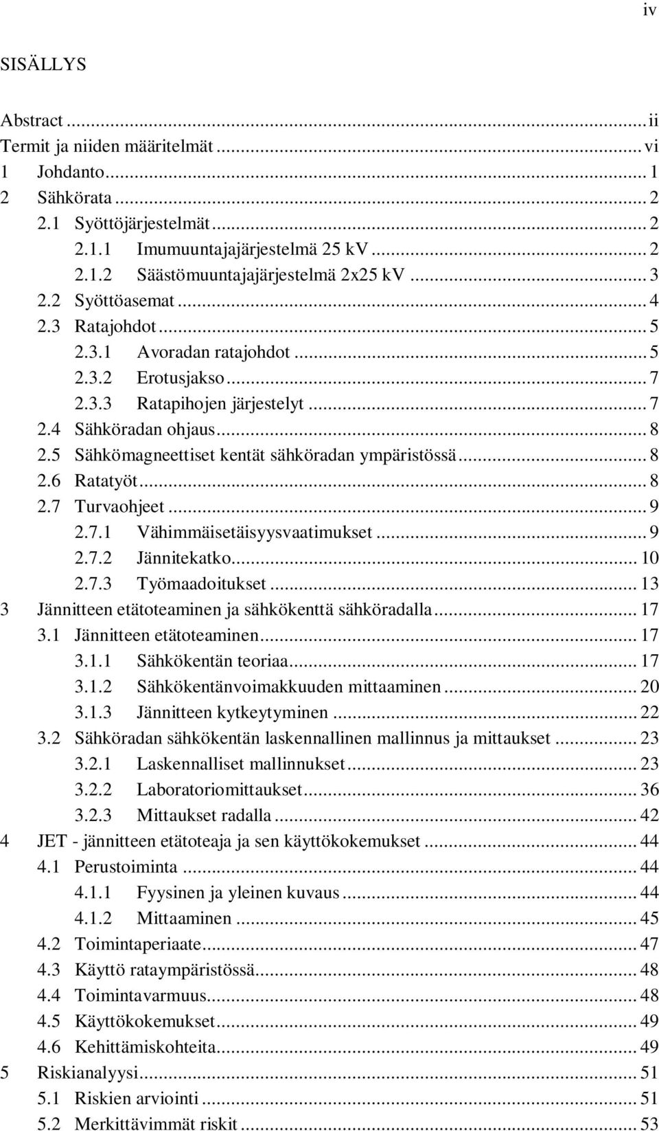 5 Sähkömagneettiset kentät sähköradan ympäristössä... 8 2.6 Ratatyöt... 8 2.7 Turvaohjeet... 9 2.7.1 Vähimmäisetäisyysvaatimukset... 9 2.7.2 Jännitekatko... 10 2.7.3 Työmaadoitukset.