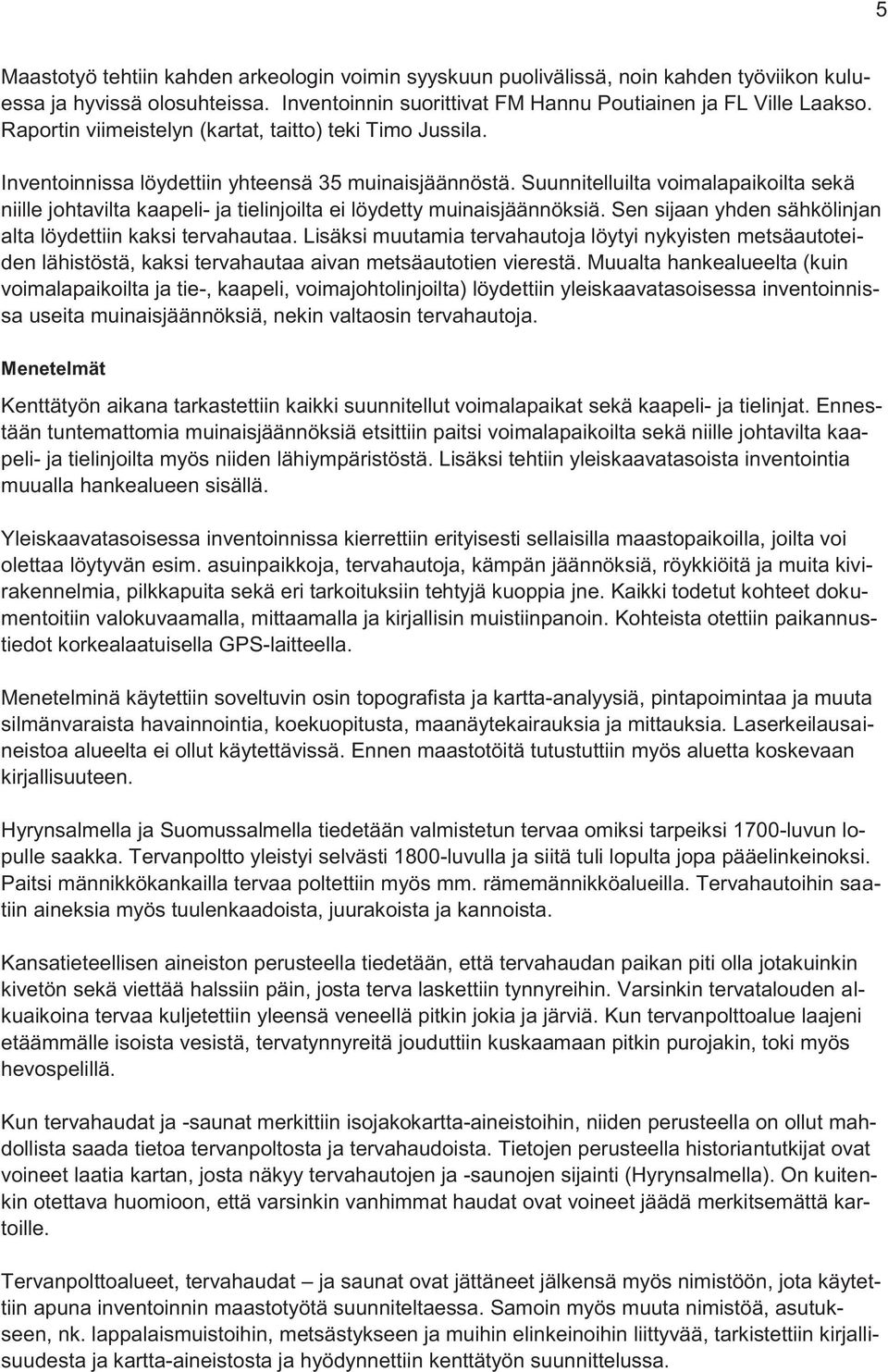 Suunnitelluilta voimalapaikoilta sekä niille johtavilta kaapeli- ja tielinjoilta ei löydetty muinaisjäännöksiä. Sen sijaan yhden sähkölinjan alta löydettiin kaksi tervahautaa.