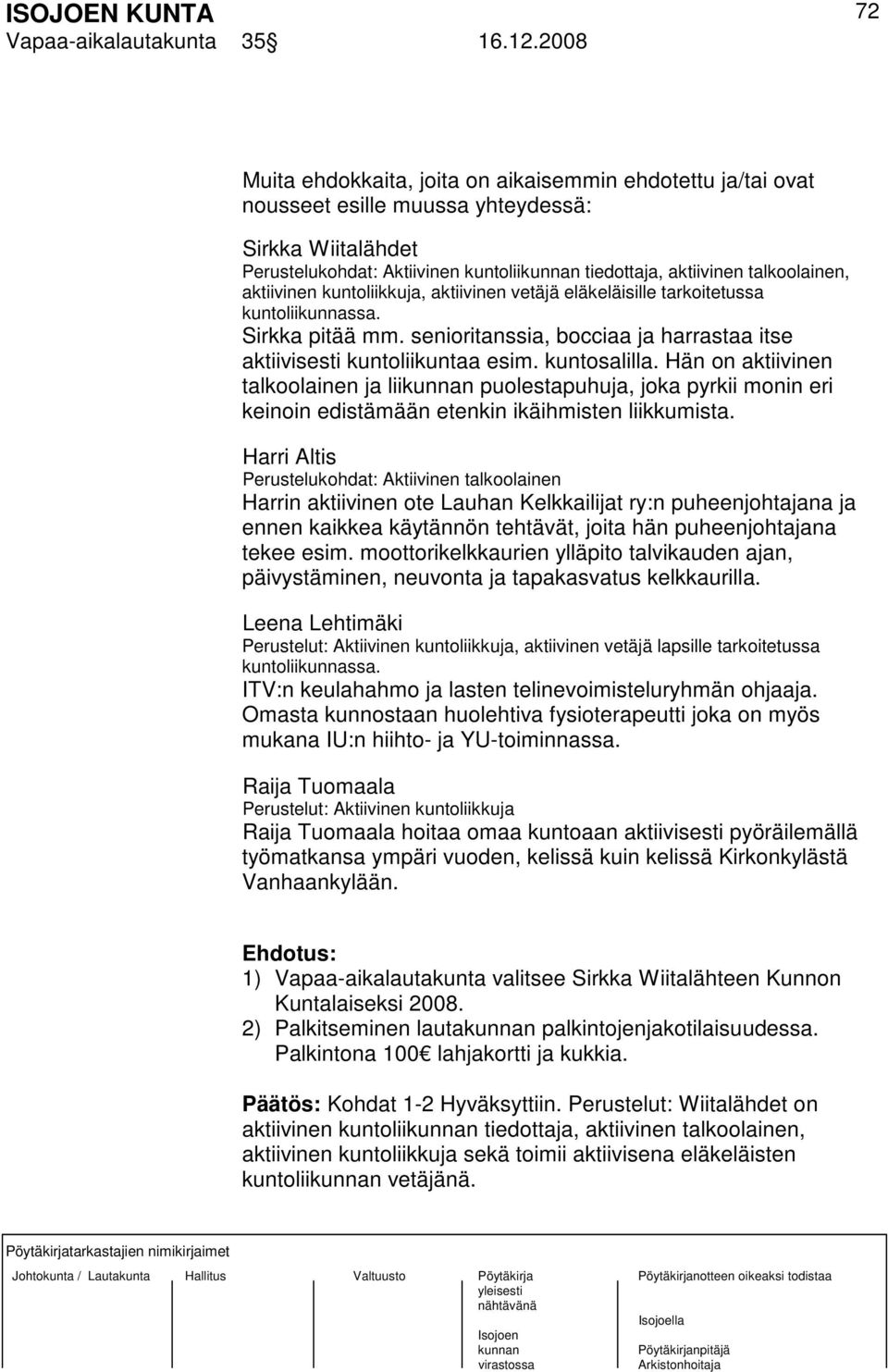 aktiivinen kuntoliikkuja, aktiivinen vetäjä eläkeläisille tarkoitetussa kuntoliikunnassa. Sirkka pitää mm. senioritanssia, bocciaa ja harrastaa itse aktiivisesti kuntoliikuntaa esim. kuntosalilla.