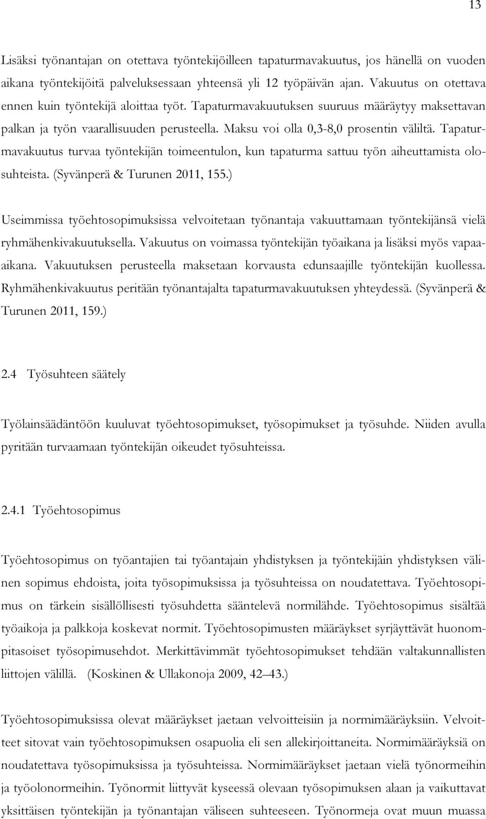 Tapaturmavakuutus turvaa työntekijän toimeentulon, kun tapaturma sattuu työn aiheuttamista olosuhteista. (Syvänperä & Turunen 2011, 155.