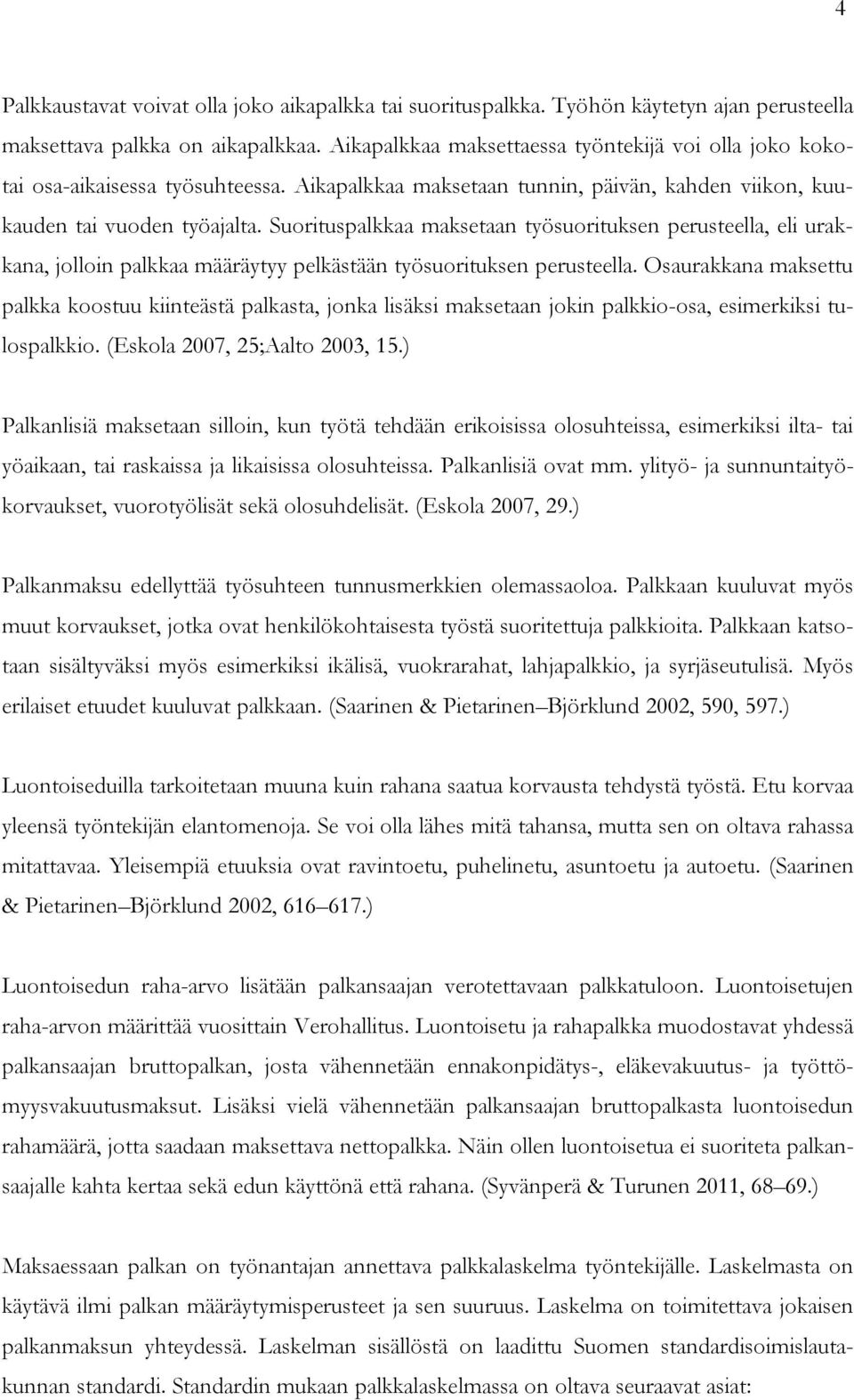 Suorituspalkkaa maksetaan työsuorituksen perusteella, eli urakkana, jolloin palkkaa määräytyy pelkästään työsuorituksen perusteella.