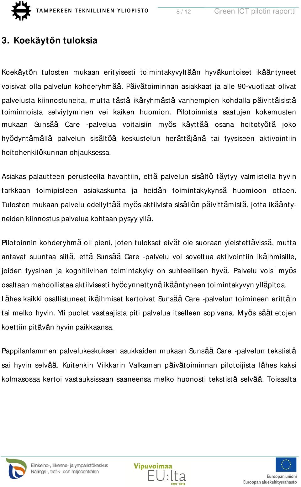 Pilotoinnista saatujen kokemusten mukaan Sunsää Care -palvelua voitaisiin myös käyttää osana hoitotyötä joko hyödyntämällä palvelun sisältöä keskustelun herättäjänä tai fyysiseen aktivointiin