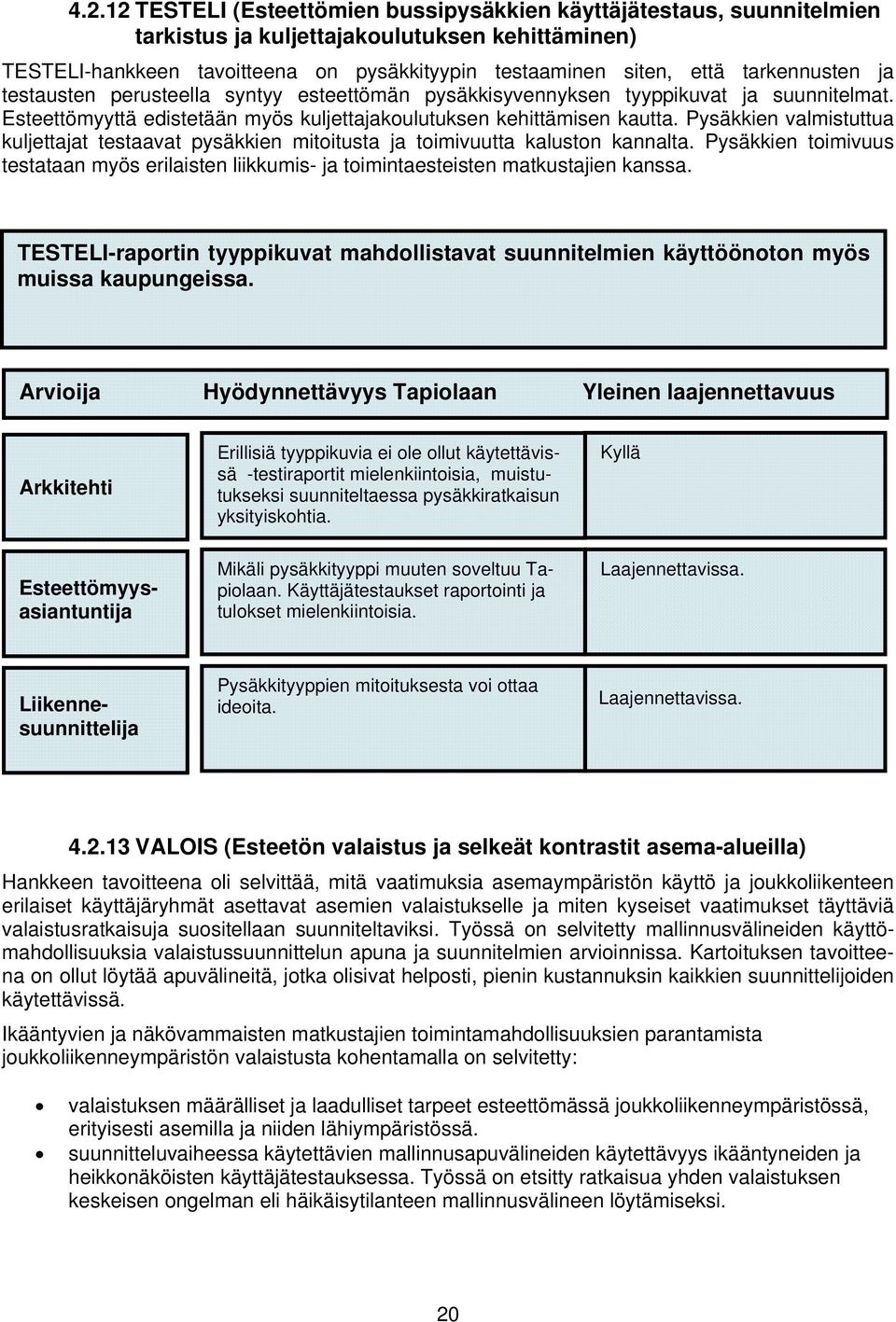 Pysäkkien valmistuttua kuljettajat testaavat pysäkkien mitoitusta ja toimivuutta kaluston kannalta. Pysäkkien toimivuus testataan myös erilaisten liikkumis- ja toimintaesteisten matkustajien kanssa.