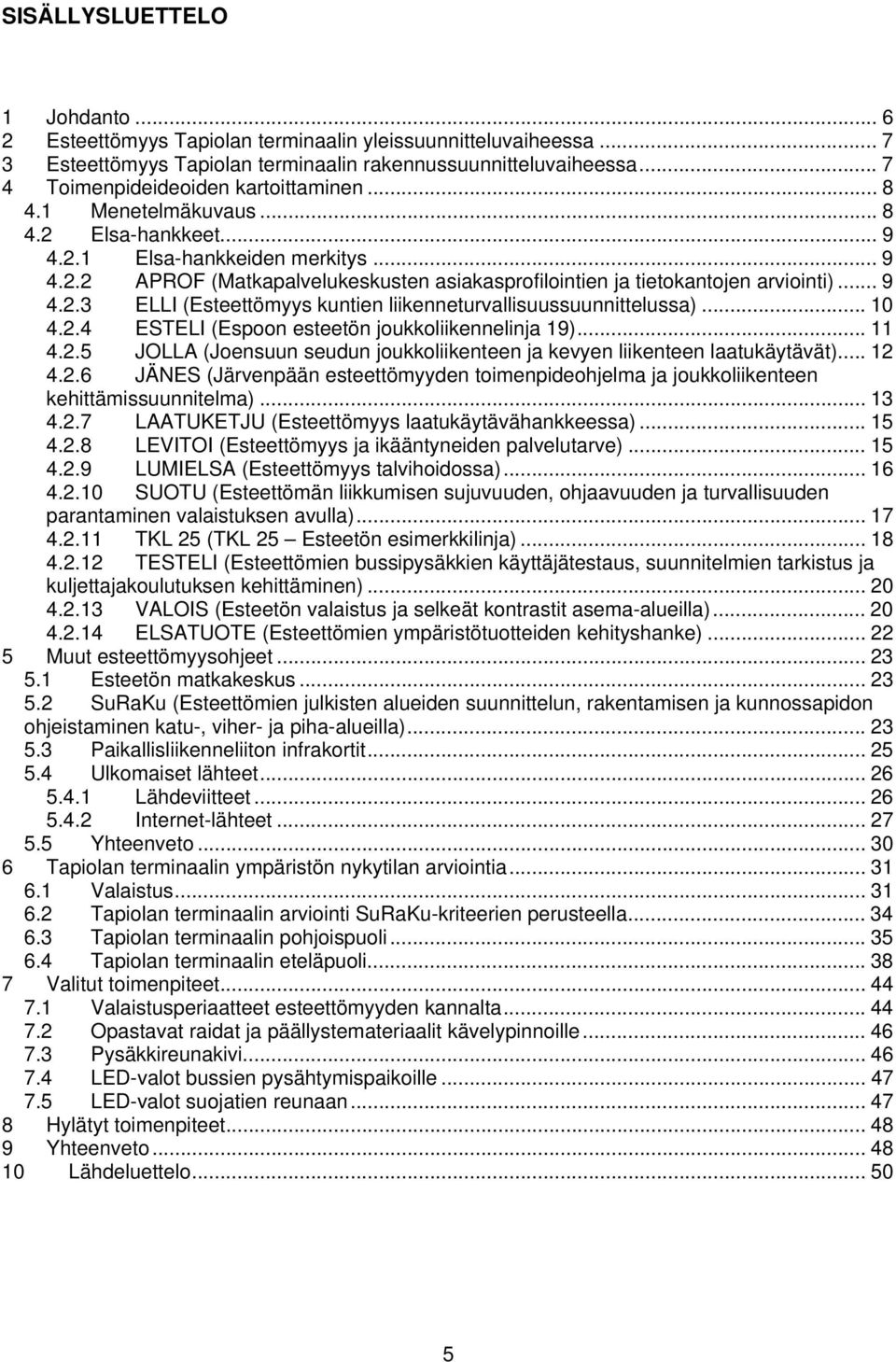 .. 9 4.2.3 ELLI (Esteettömyys kuntien liikenneturvallisuussuunnittelussa)... 10 4.2.4 ESTELI (Espoon esteetön joukkoliikennelinja 19)... 11 4.2.5 JOLLA (Joensuun seudun joukkoliikenteen ja kevyen liikenteen laatukäytävät).