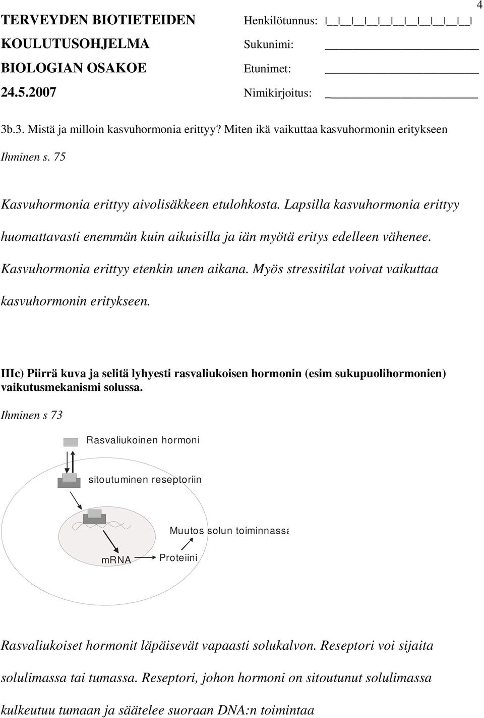 Myös stressitilat voivat vaikuttaa kasvuhormonin eritykseen. IIIc) Piirrä kuva ja selitä lyhyesti rasvaliukoisen hormonin (esim sukupuolihormonien) vaikutusmekanismi solussa.