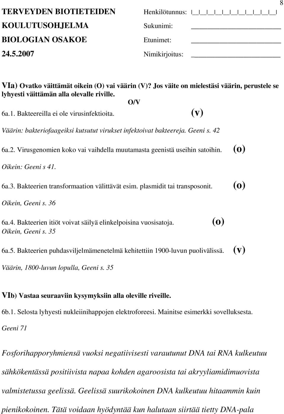 Bakteerien transformaation välittävät esim. plasmidit tai transposonit. Oikein, Geeni s. 36 6a.4. Bakteerien itiöt voivat säilyä elinkelpoisina vuosisatoja. Oikein, Geeni s. 35 