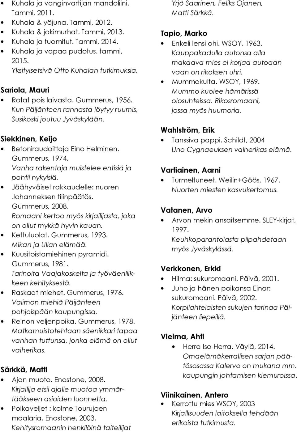 Siekkinen, Keijo Betoniraudoittaja Eino Helminen. Gummerus, 1974. Vanha rakentaja muistelee entisiä ja pohtii nykyisiä. Jäähyväiset rakkaudelle: nuoren Johanneksen tilinpäätös. Gummerus, 2008.