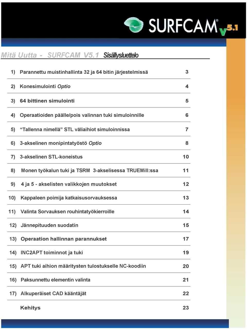 Tallenna nimellä STL väliaihiot simuloinnissa 7 6) 3-akselinen monipintatyöstö Optio 8 7) 3-akselinen STL-koneistus 10 8) Monen työkalun tuki ja TSRM 3-akselisessa TRUEMill:ssa 11 9) 4 ja 5 -