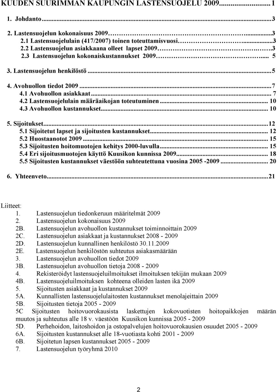 ..12 5.1 Sijoitetut lapset ja sijoitusten kustannukset... 12 5.2 Huostaanotot... 15 5.3 Sijoitusten hoitomuotojen kehitys 2000-luvulla... 15 5.4 Eri sijoitusmuotojen käyttö Kuusikon kunnissa... 18 5.