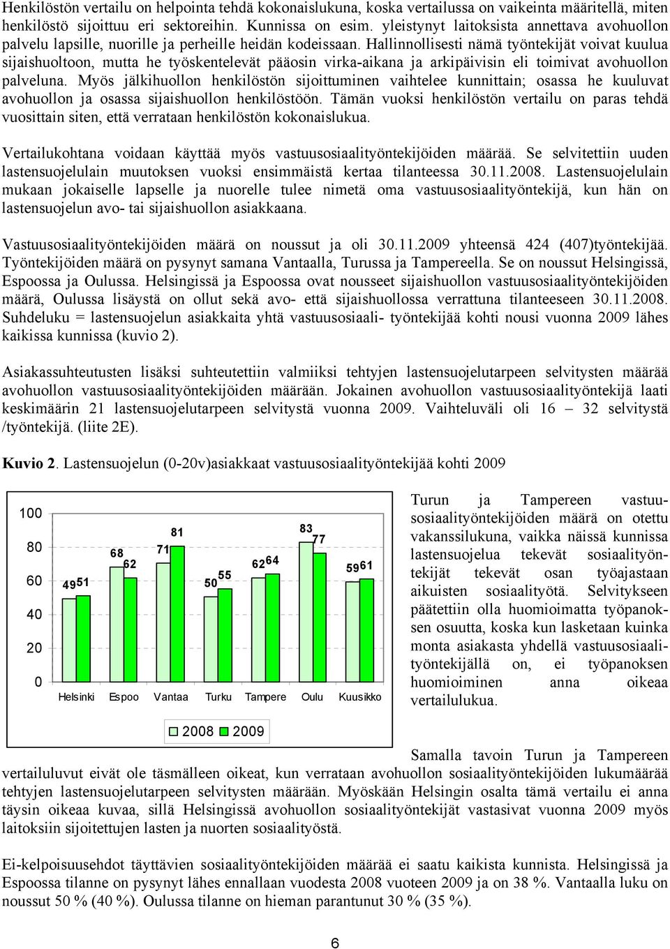 Hallinnollisesti nämä työntekijät voivat kuulua sijaishuoltoon, mutta he työskentelevät pääosin virka-aikana ja arkipäivisin eli toimivat avohuollon palveluna.