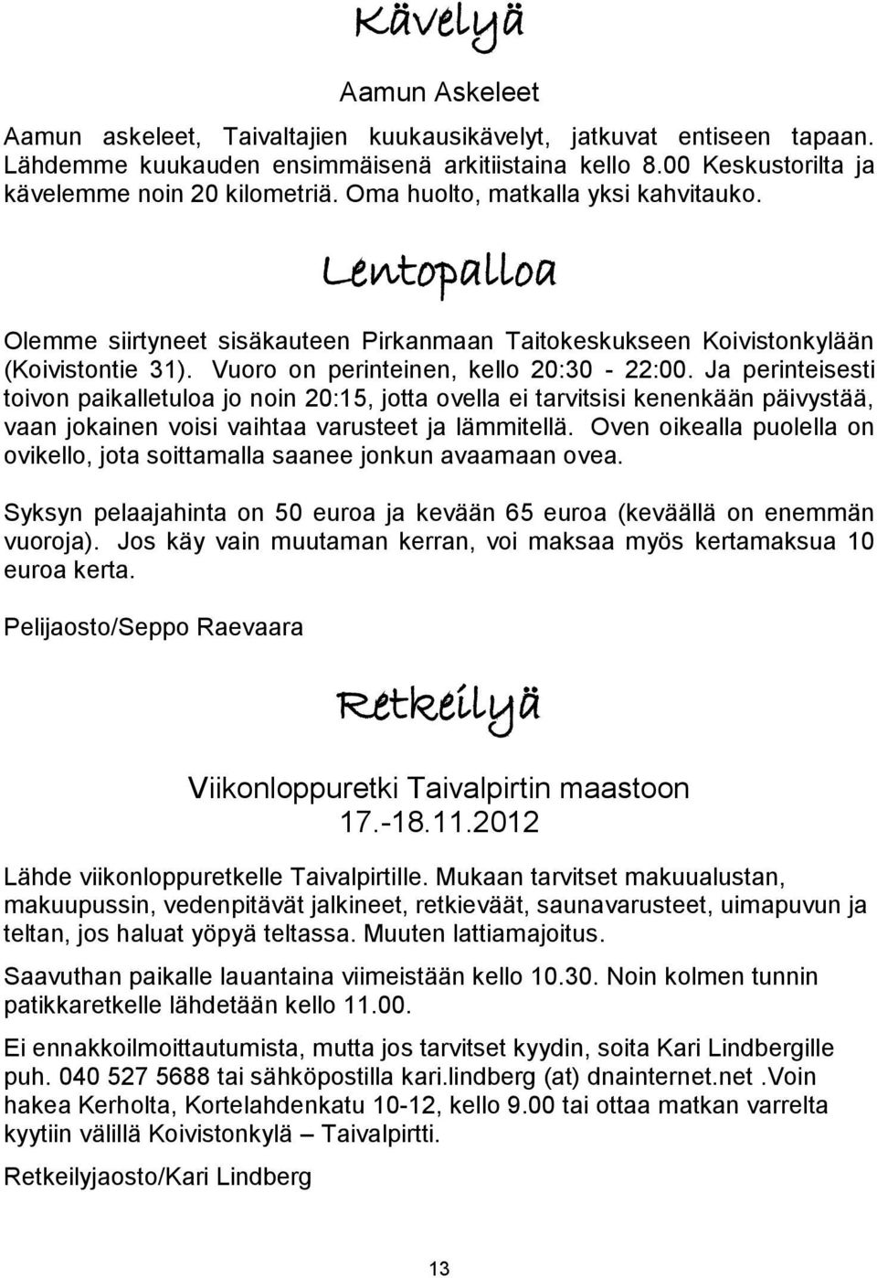 Ja perinteisesti toivon paikalletuloa jo noin 20:15, jotta ovella ei tarvitsisi kenenkään päivystää, vaan jokainen voisi vaihtaa varusteet ja lämmitellä.