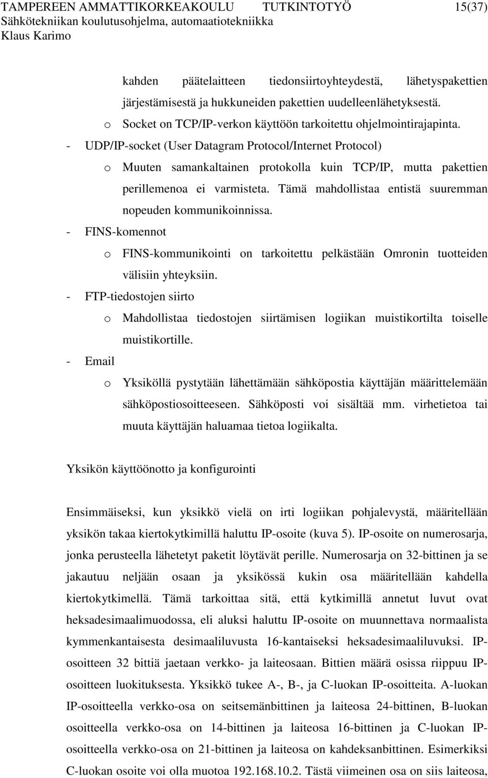 - UDP/IP-socket (User Datagram Protocol/Internet Protocol) o Muuten samankaltainen protokolla kuin TCP/IP, mutta pakettien perillemenoa ei varmisteta.