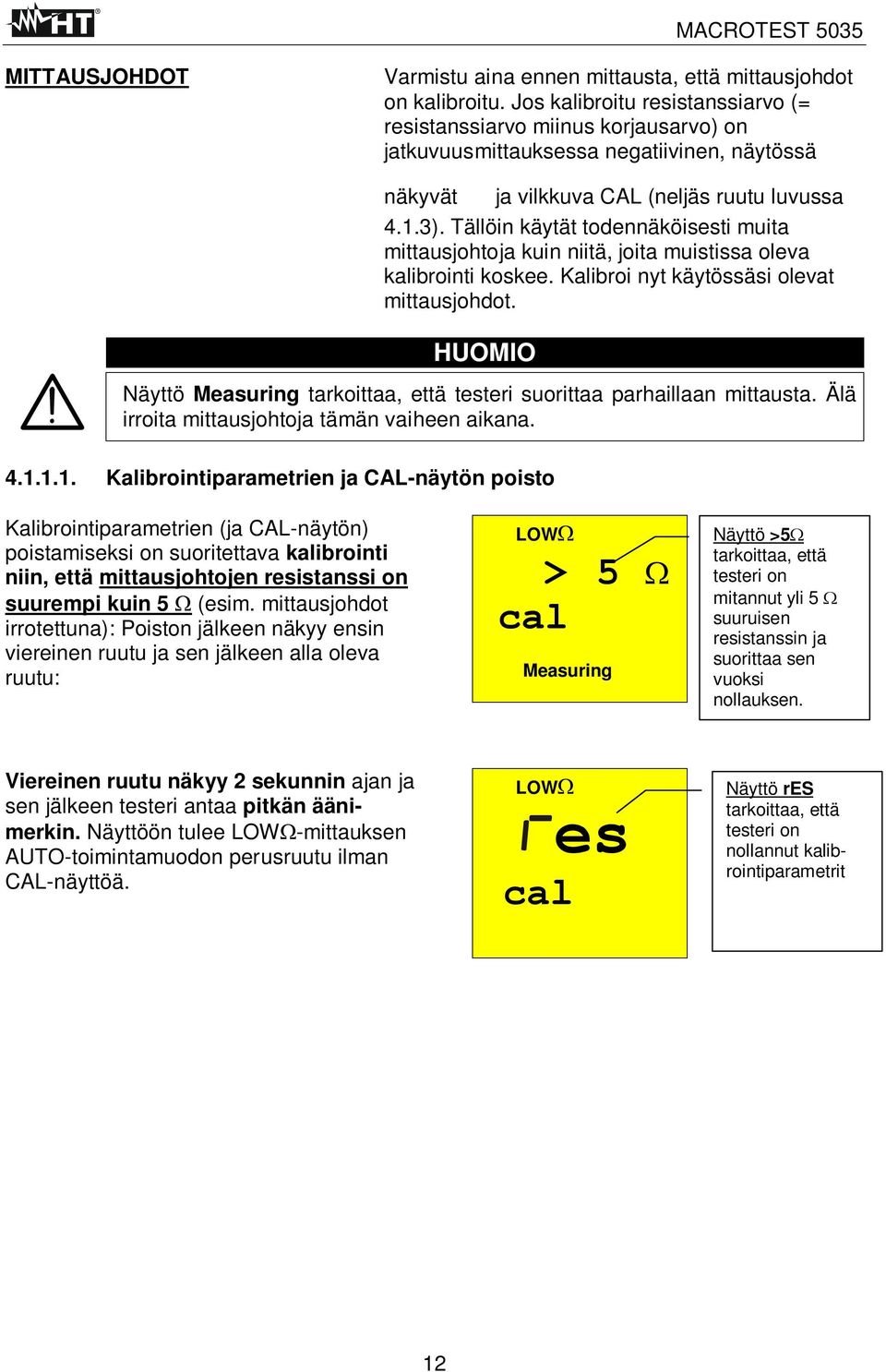 Tällöin käytät todennäköisesti muita mittausjohtoja kuin niitä, joita muistissa oleva kalibrointi koskee. Kalibroi nyt käytössäsi olevat mittausjohdot.