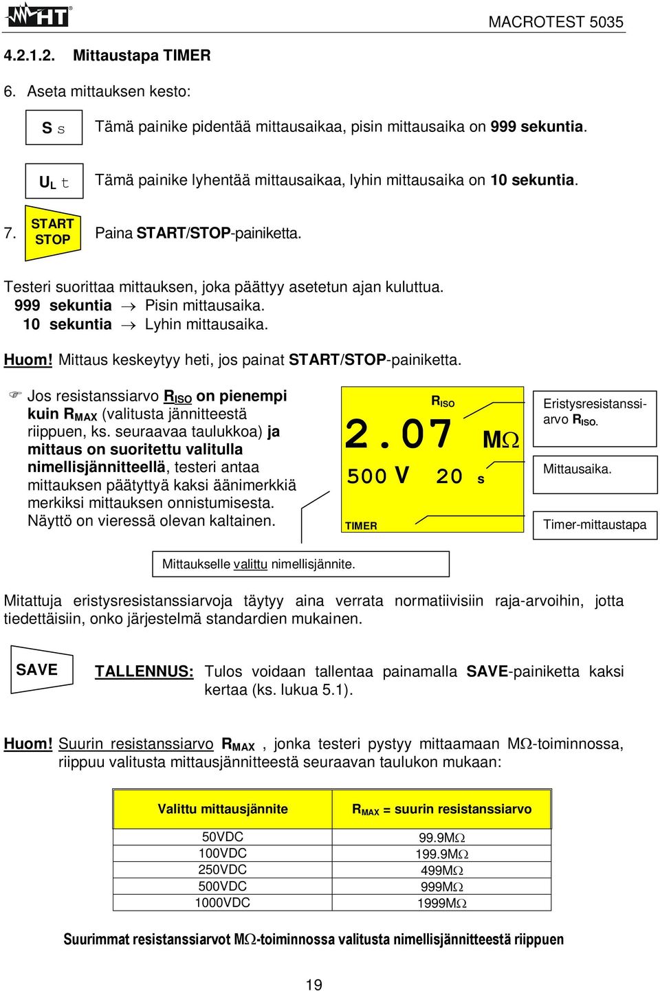 999 sekuntia Pisin mittausaika. 10 sekuntia Lyhin mittausaika. Huom! Mittaus keskeytyy heti, jos painat START/STOP-painiketta.