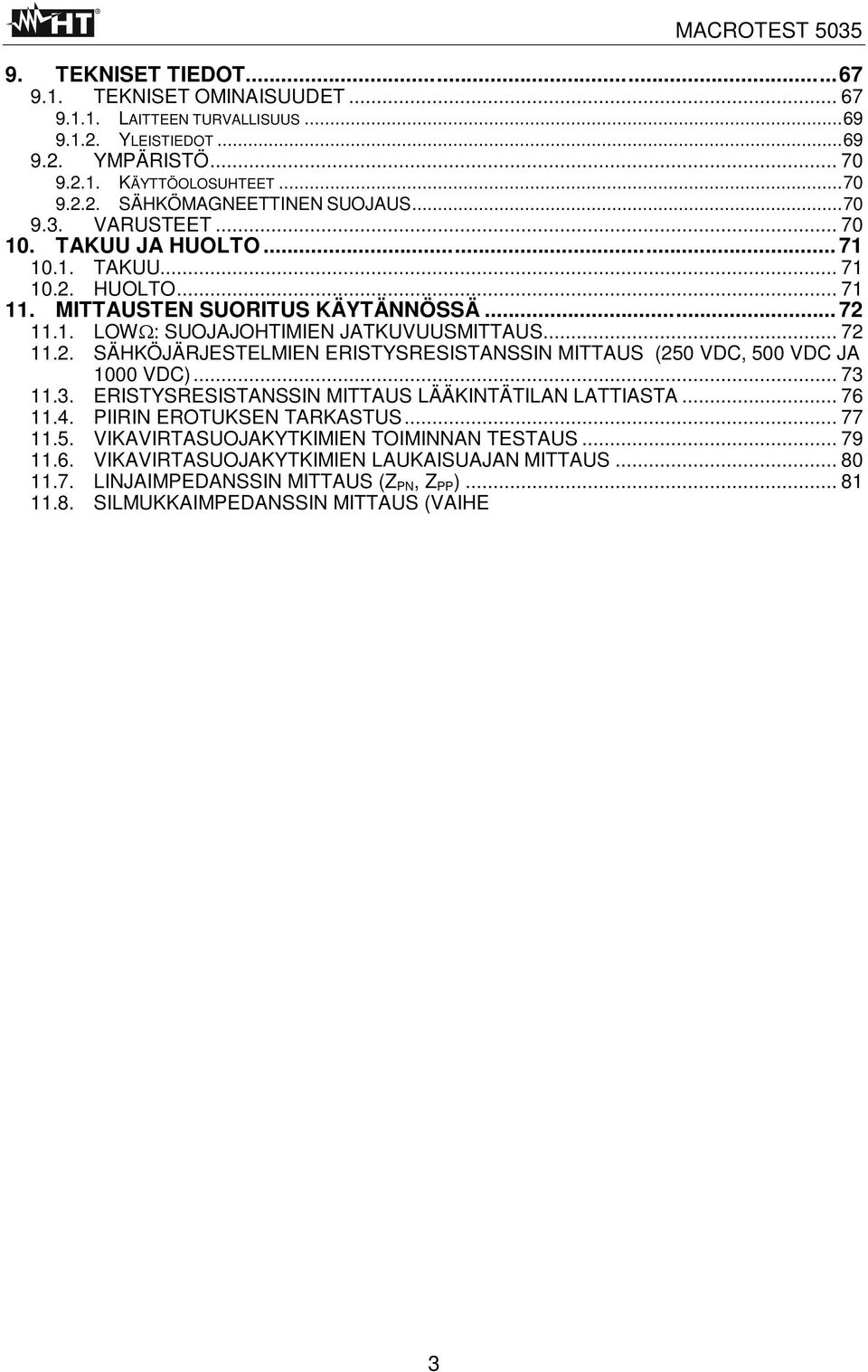 .. 73 11.3. ERISTYSRESISTANSSIN MITTAUS LÄÄKINTÄTILAN LATTIASTA... 76 11.4. PIIRIN EROTUKSEN TARKASTUS... 77 11.5. VIKAVIRTASUOJAKYTKIMIEN TOIMINNAN TESTAUS... 79 11.6. VIKAVIRTASUOJAKYTKIMIEN LAUKAISUAJAN MITTAUS.