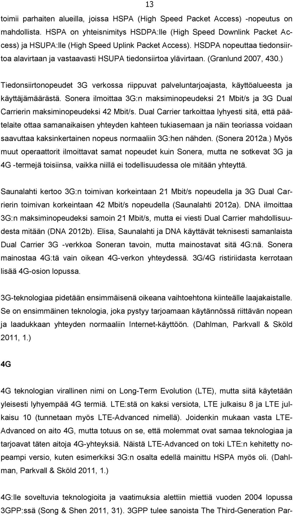 HSDPA nopeuttaa tiedonsiirtoa alavirtaan ja vastaavasti HSUPA tiedonsiirtoa ylävirtaan. (Granlund 2007, 430.