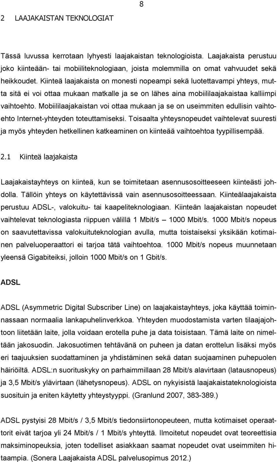 Kiinteä laajakaista on monesti nopeampi sekä luotettavampi yhteys, mutta sitä ei voi ottaa mukaan matkalle ja se on lähes aina mobiililaajakaistaa kalliimpi vaihtoehto.