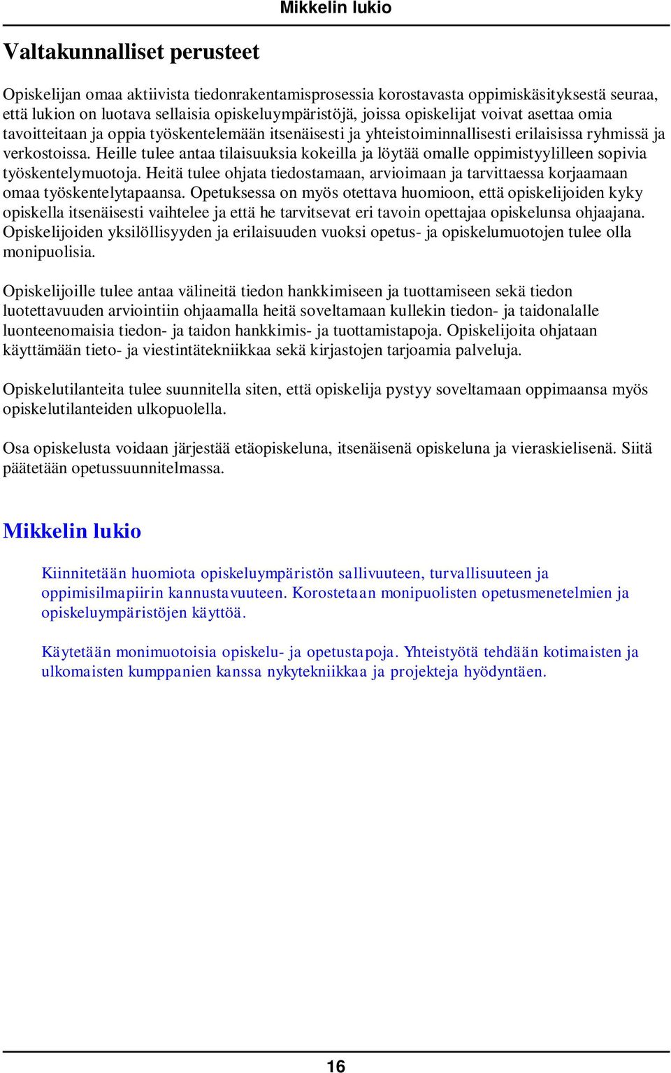 Heille tulee antaa tilaisuuksia kokeilla ja löytää omalle oppimistyylilleen sopivia työskentelymuotoja. Heitä tulee ohjata tiedostamaan, arvioimaan ja tarvittaessa korjaamaan omaa työskentelytapaansa.