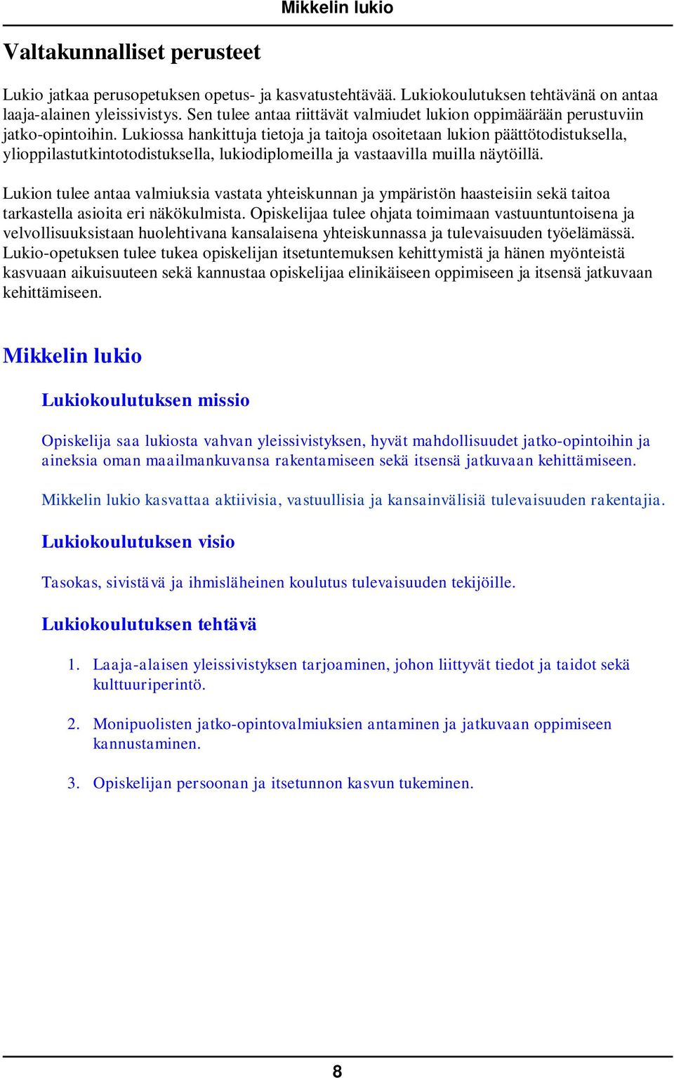 Lukiossa hankittuja tietoja ja taitoja osoitetaan lukion päättötodistuksella, ylioppilastutkintotodistuksella, lukiodiplomeilla ja vastaavilla muilla näytöillä.