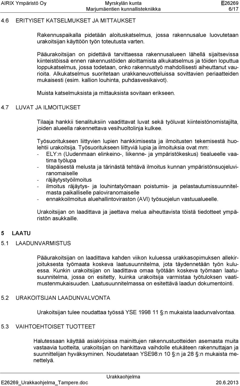 rakennustyö mahdollisesti aiheuttanut vaurioita. Alkukatselmus suoritetaan urakkaneuvotteluissa sovittavien periaatteiden mukaisesti (esim. kallion louhinta, puhdasvesikaivot).