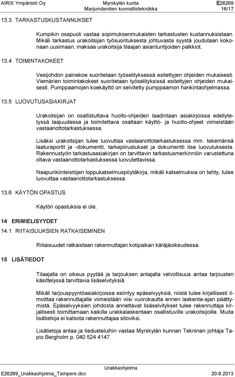 Vesijohdon painekoe suoritetaan työselityksessä esitettyjen ohjeiden mukaisesti. Viemärien toimintakokeet suoritetaan työselityksissä esitettyjen ohjeiden mukaisesti.