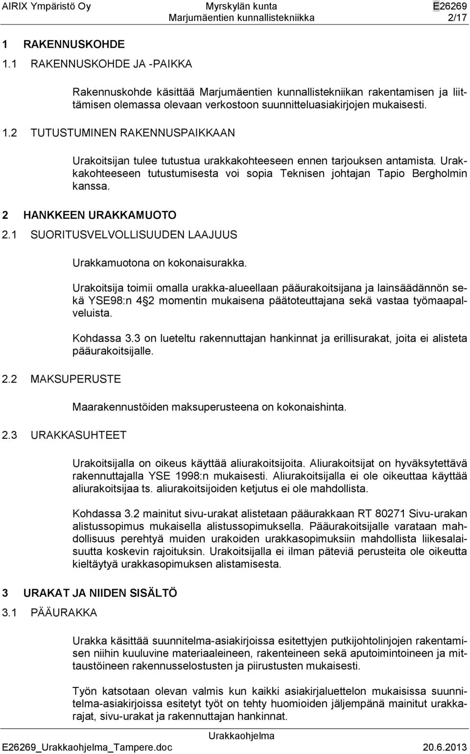 2 TUTUSTUMINEN RAKENNUSPAIKKAAN Urakoitsijan tulee tutustua urakkakohteeseen ennen tarjouksen antamista. Urakkakohteeseen tutustumisesta voi sopia Teknisen johtajan Tapio Bergholmin kanssa.