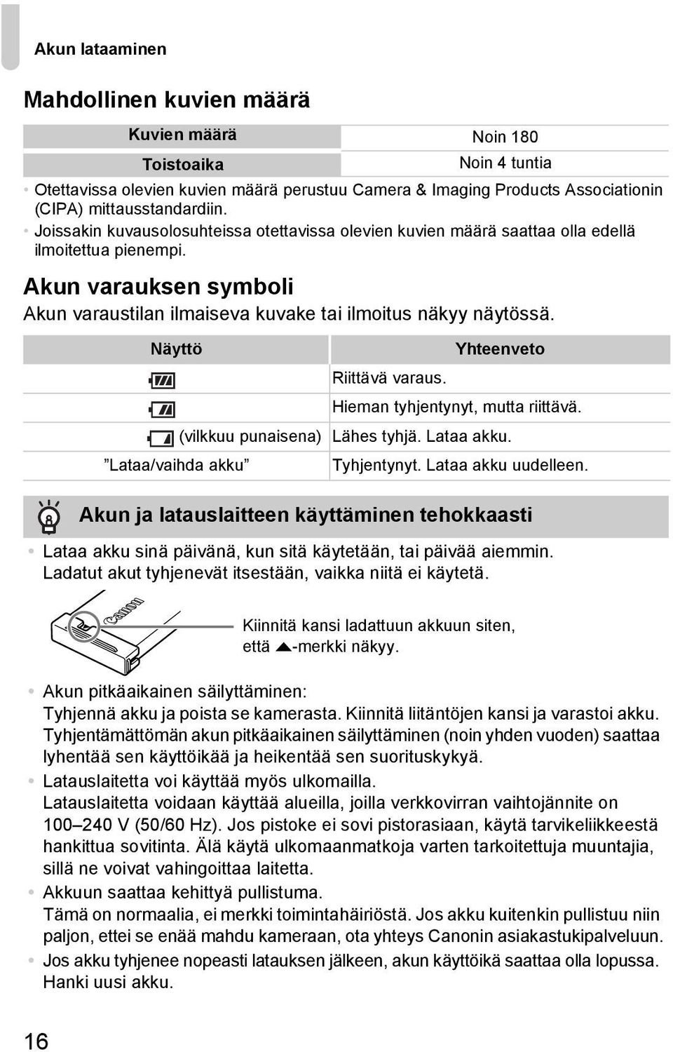 Näyttö Yhteenveto Riittävä varaus. Hieman tyhjentynyt, mutta riittävä. (vilkkuu punaisena) Lähes tyhjä. Lataa akku. Lataa/vaihda akku Tyhjentynyt. Lataa akku uudelleen.