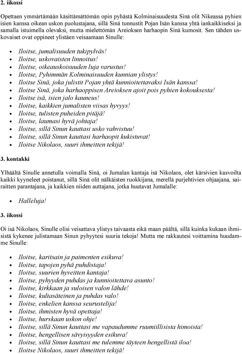 Iloitse, uskovaisten linnoitus! Iloitse, oikeauskoisuuden luja varustus! Iloitse, Pyhimmän Kolminaisuuden kunnian ylistys! Iloitse Sinä, joka julistit Pojan yhtä kunnioitettavaksi Isän kanssa!