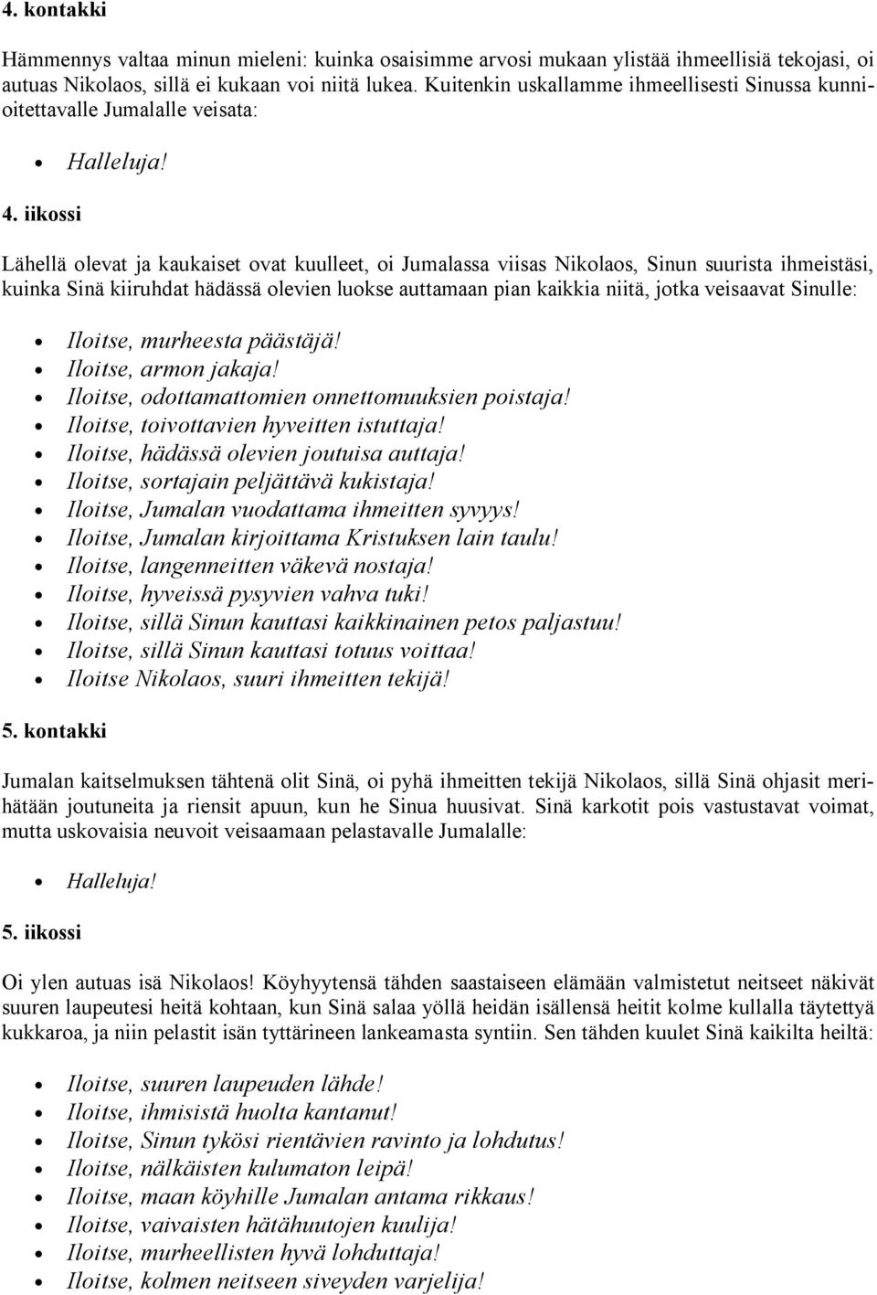 iikossi Lähellä olevat ja kaukaiset ovat kuulleet, oi Jumalassa viisas Nikolaos, Sinun suurista ihmeistäsi, kuinka Sinä kiiruhdat hädässä olevien luokse auttamaan pian kaikkia niitä, jotka veisaavat