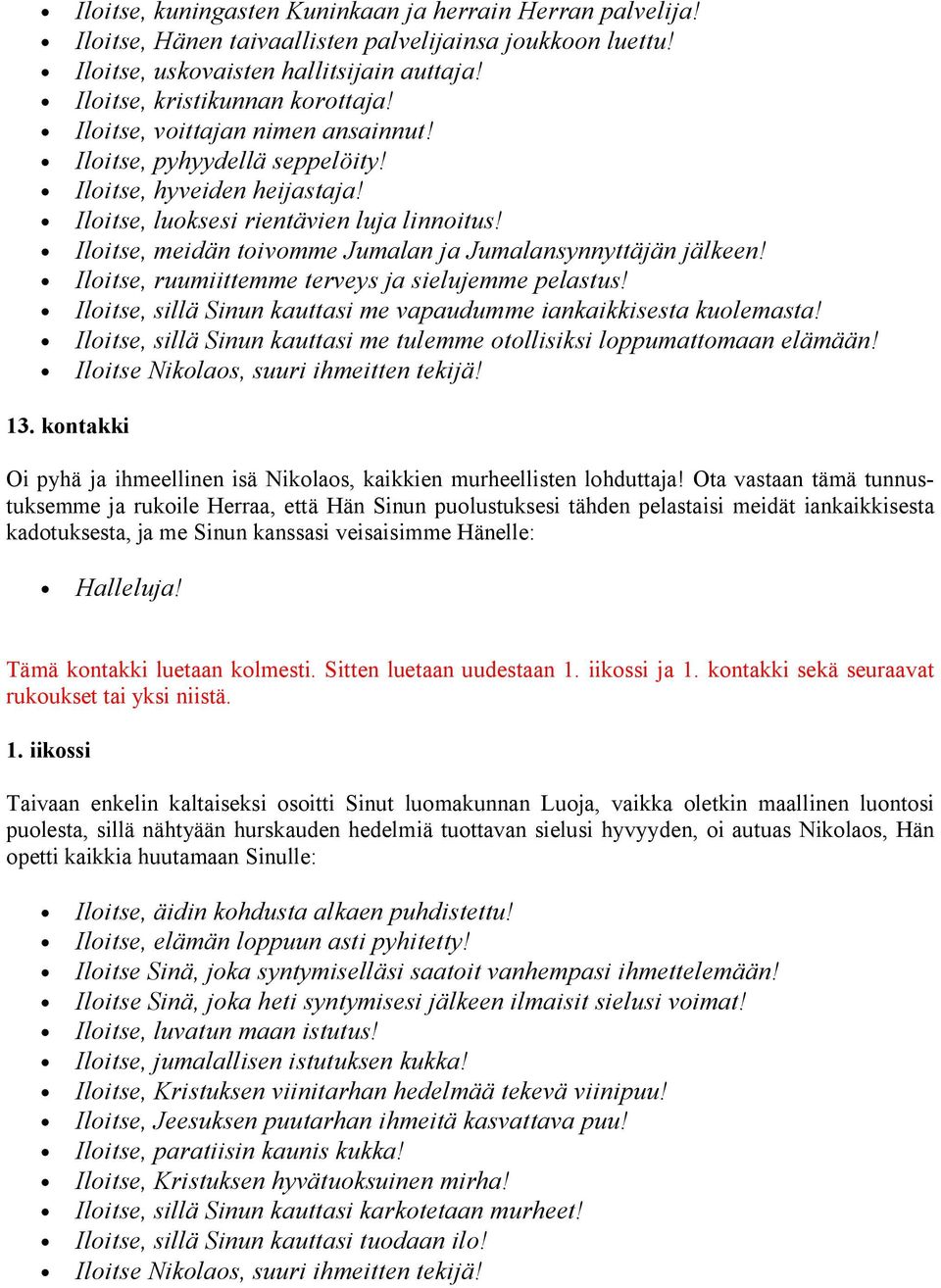 Iloitse, meidän toivomme Jumalan ja Jumalansynnyttäjän jälkeen! Iloitse, ruumiittemme terveys ja sielujemme pelastus! Iloitse, sillä Sinun kauttasi me vapaudumme iankaikkisesta kuolemasta!