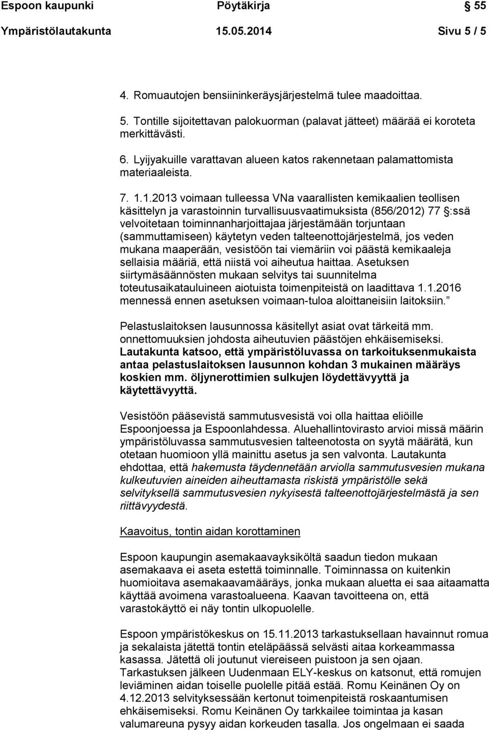 1.2013 voimaan tulleessa VNa vaarallisten kemikaalien teollisen käsittelyn ja varastoinnin turvallisuusvaatimuksista (856/2012) 77 :ssä velvoitetaan toiminnanharjoittajaa järjestämään torjuntaan