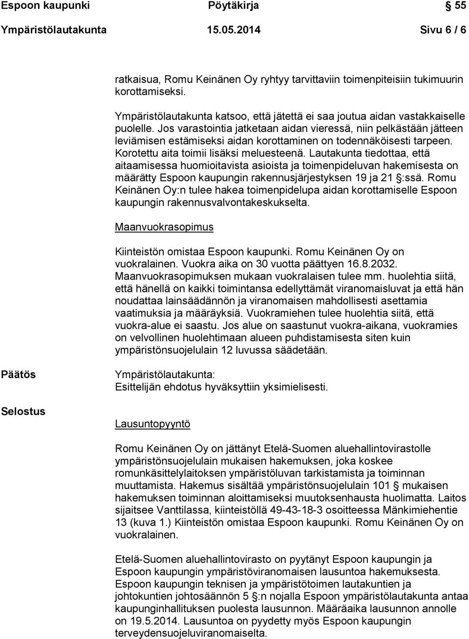 Jos varastointia jatketaan aidan vieressä, niin pelkästään jätteen leviämisen estämiseksi aidan korottaminen on todennäköisesti tarpeen. Korotettu aita toimii lisäksi meluesteenä.